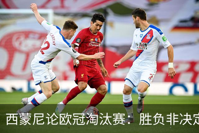 西蒙尼论欧冠淘汰赛：胜负非决定性因素